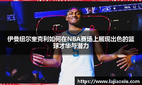 伊曼纽尔奎克利如何在NBA赛场上展现出色的篮球才华与潜力